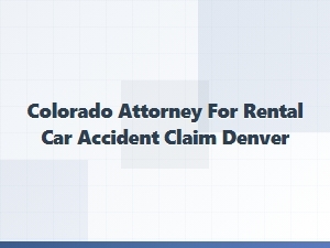 Colorado Attorney for Rental Car Accident Claims in Denver