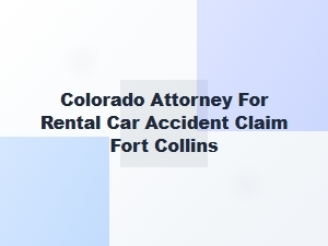 Colorado Attorney for Rental Car Accident Claims in Fort Collins
